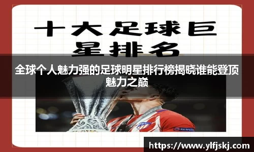 全球个人魅力强的足球明星排行榜揭晓谁能登顶魅力之巅