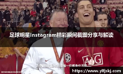 足球明星Instagram精彩瞬间截图分享与解读