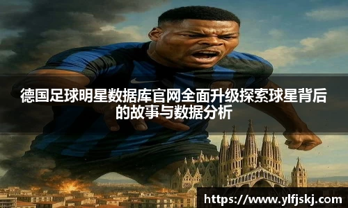 德国足球明星数据库官网全面升级探索球星背后的故事与数据分析