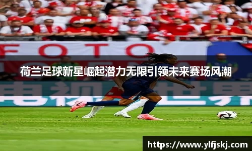 荷兰足球新星崛起潜力无限引领未来赛场风潮