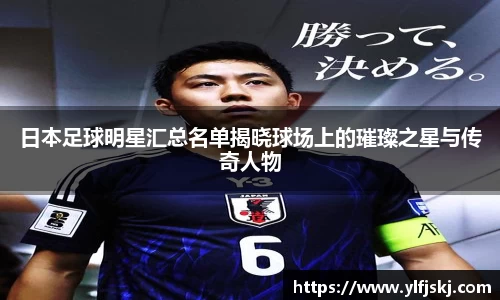 日本足球明星汇总名单揭晓球场上的璀璨之星与传奇人物